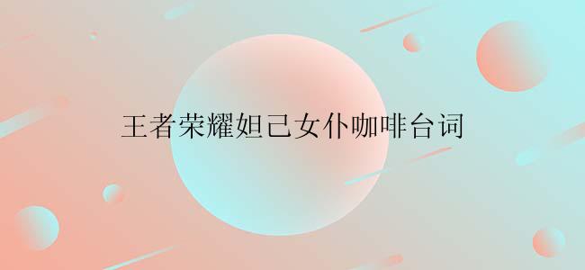 王者荣耀妲己女仆咖啡台词