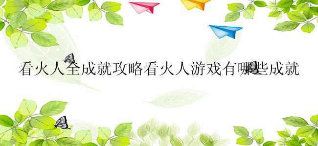看火人全成就攻略看火人游戏有哪些成就