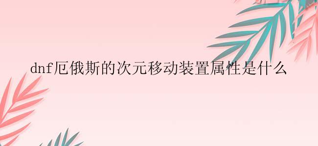 dnf厄俄斯的次元移动装置属性是什么
