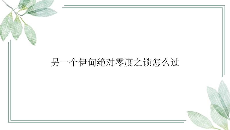 另一个伊甸绝对零度之锁怎么过