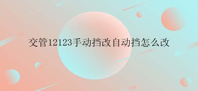 交管12123手动挡怎么改自动挡？