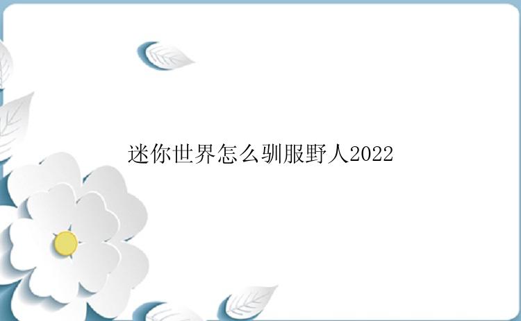 迷你世界怎么驯服野人2022