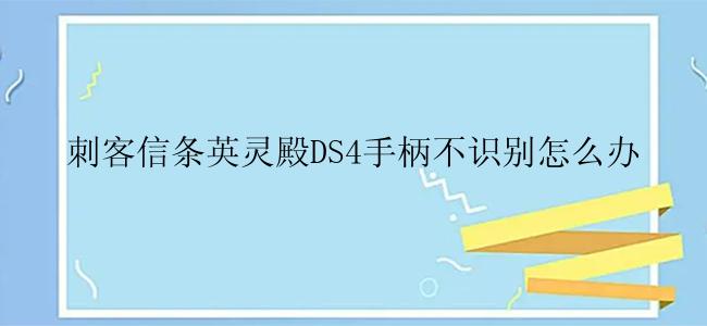 刺客信条英灵殿DS4手柄不识别怎么办