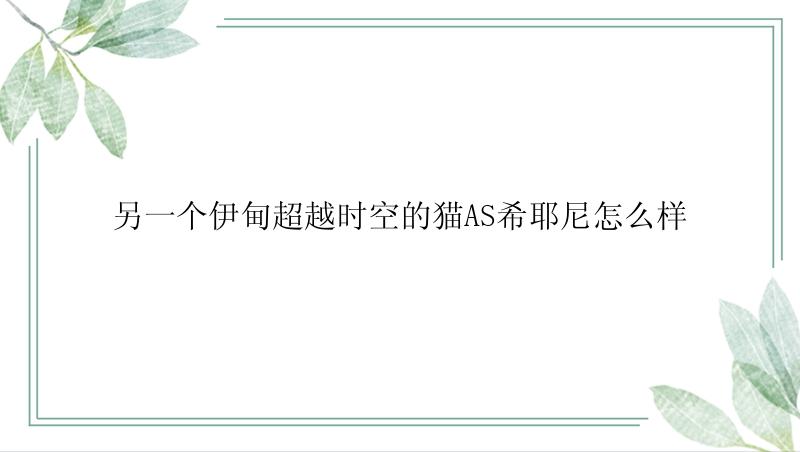 另一个伊甸超越时空的猫AS希耶尼怎么样？