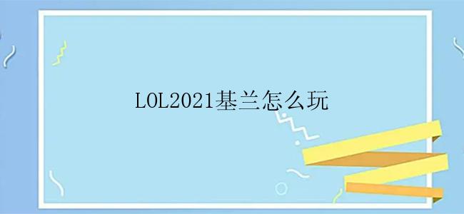 LOL2021基兰怎么玩