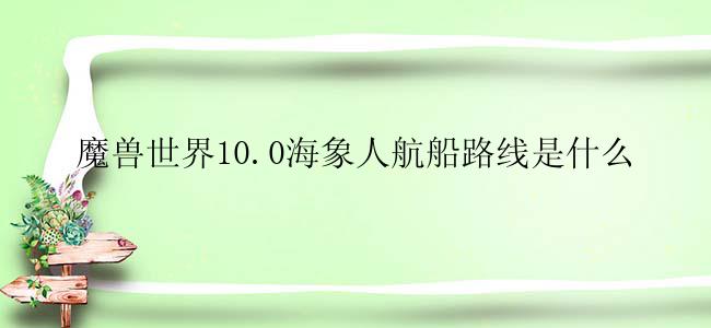 魔兽世界10.0海象人航船路线是什么