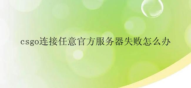 csgo连接任意官方服务器失败怎么办
