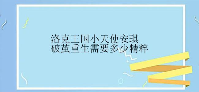 洛克王国小天使安琪破茧重生需要多少精粹