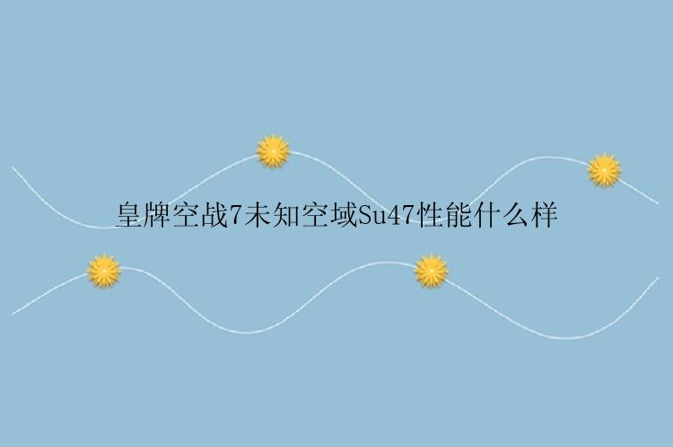 皇牌空战7未知空域Su47性能什么样