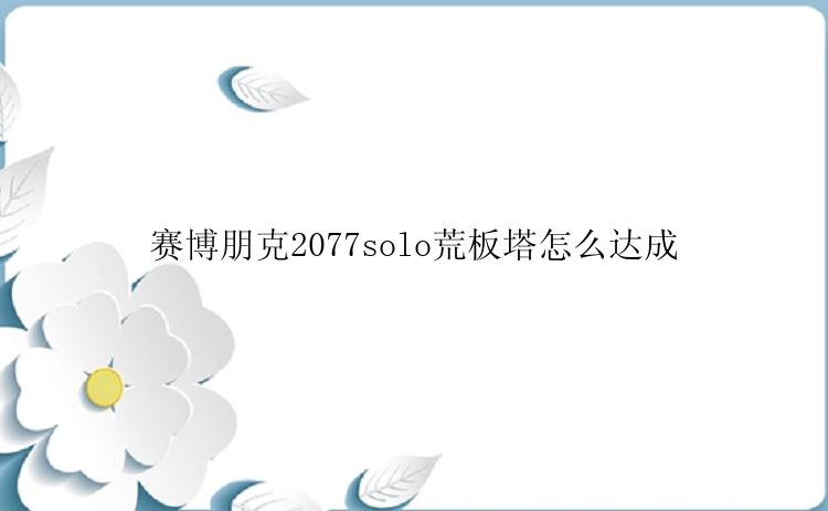 赛博朋克2077solo荒板塔怎么达成