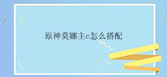 原神莫娜主c怎么搭配