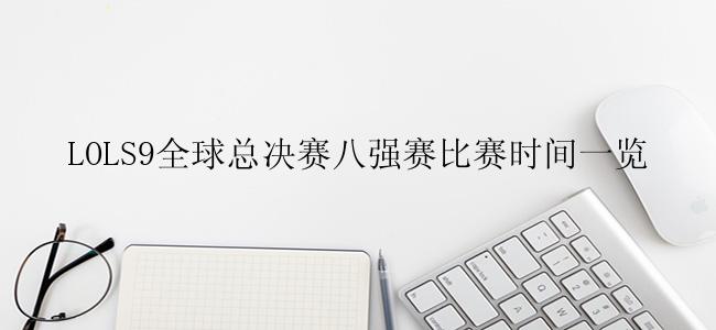 LOLS9全球总决赛八强赛比赛时间一览