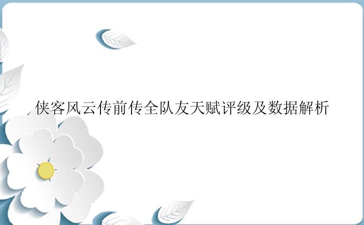 侠客风云传前传全队友天赋评级及数据解析