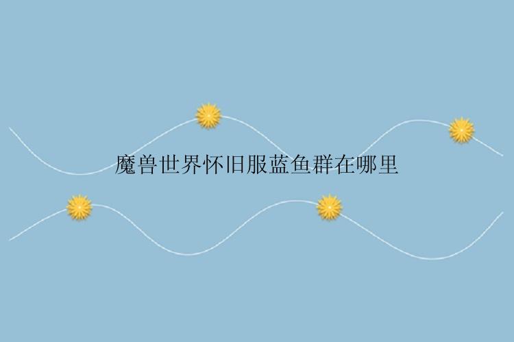 魔兽世界怀旧服蓝鱼群在哪里