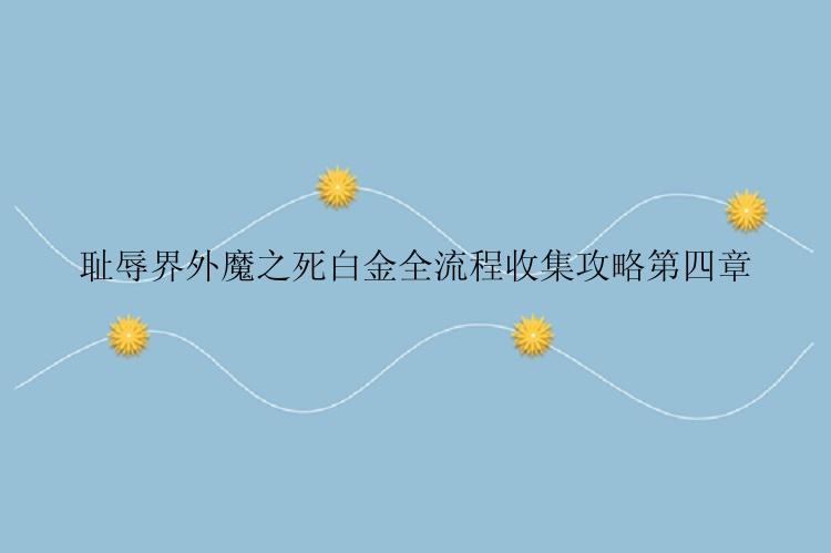耻辱界外魔之死白金全流程收集攻略第四章