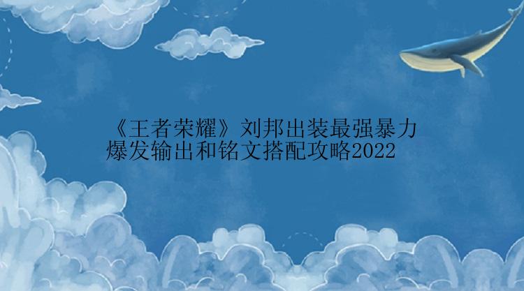 《王者荣耀》刘邦出装最强暴力爆发输出和铭文搭配攻略2022