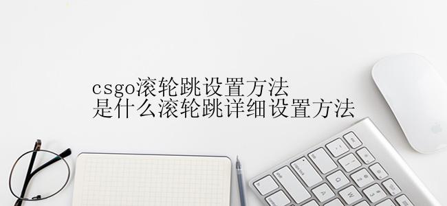 csgo滚轮跳设置方法是什么滚轮跳详细设置方法