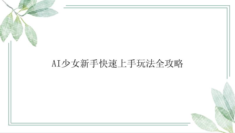 AI少女新手快速上手玩法全攻略
