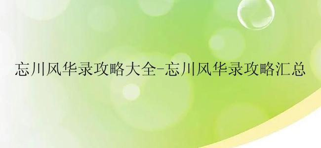 忘川风华录攻略大全-忘川风华录攻略汇总