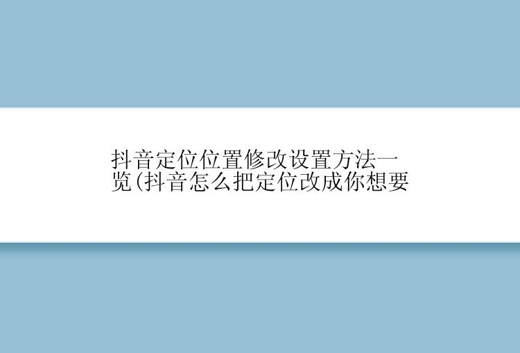 抖音定位位置怎么修改？