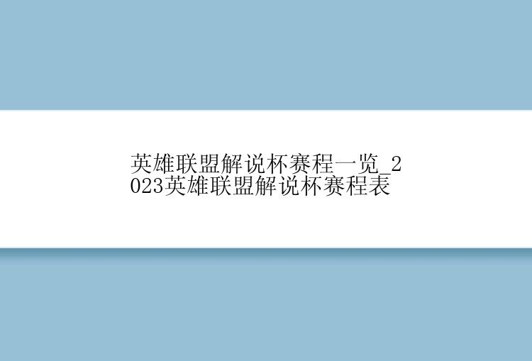 英雄联盟解说杯赛程一览_2023英雄联盟解说杯赛程表