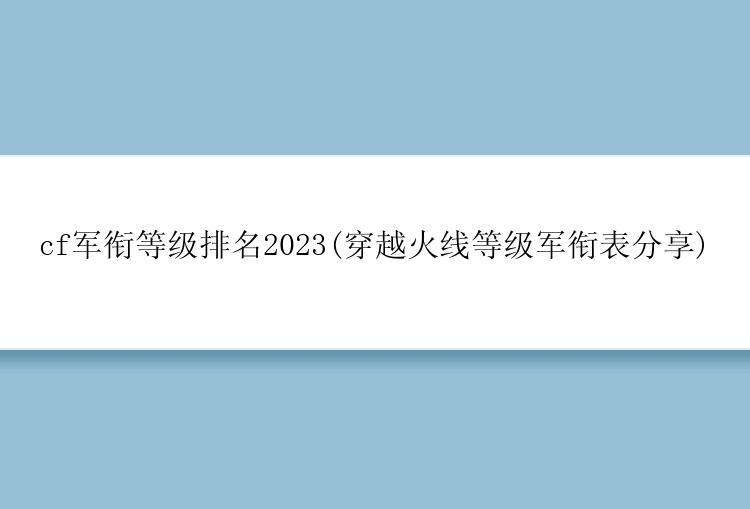 cf军衔等级排名2023(穿越火线等级军衔表分享)