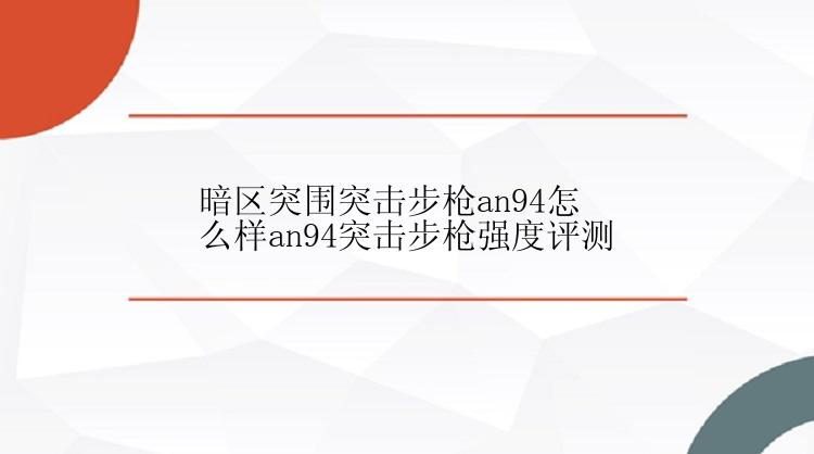 暗区突围突击步枪an94怎么样an94突击步枪强度评测