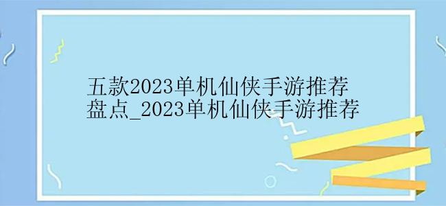 五款2023单机仙侠手游推荐盘点_2023单机仙侠手游推荐