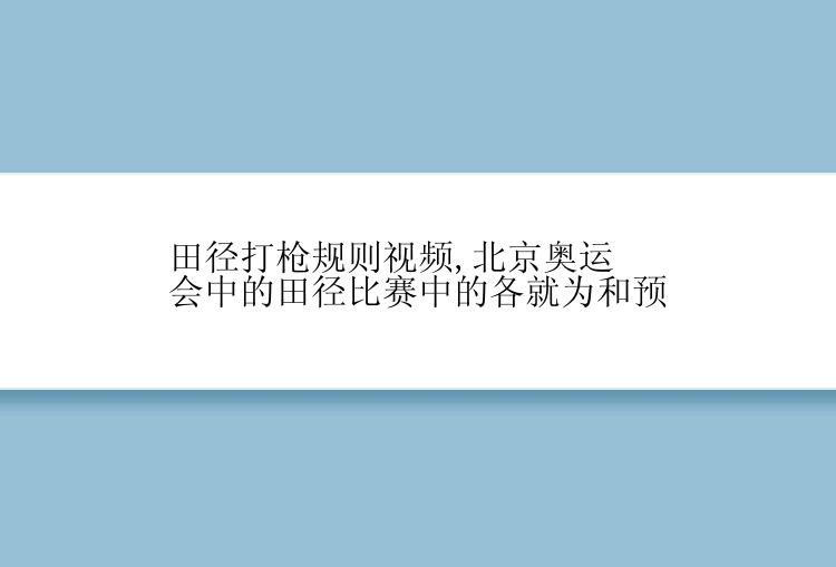 田径打枪规则视频,北京奥运会中的田径比赛中的各就为和预