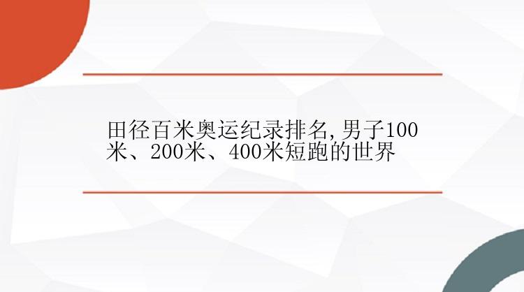 田径百米奥运纪录排名,男子100米、200米、400米短跑的世界