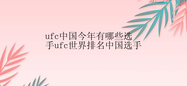 ufc中国今年有哪些选手ufc世界排名中国选手