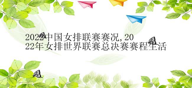 2022中国女排联赛赛况,2022年女排世界联赛总决赛赛程生活