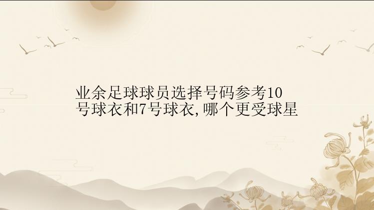 业余足球球员选择号码参考10号球衣和7号球衣,哪个更受球星