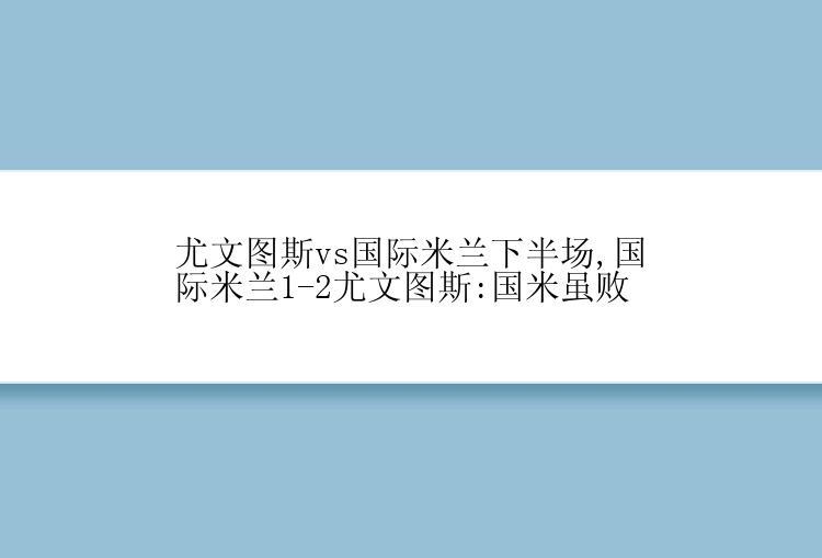 尤文图斯vs国际米兰下半场,国际米兰1-2尤文图斯:国米虽败