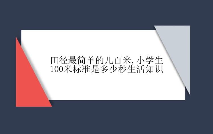 田径最简单的几百米,小学生100米标准是多少秒生活知识