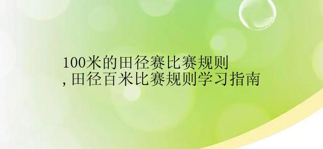 100米的田径赛比赛规则,田径百米比赛规则学习指南