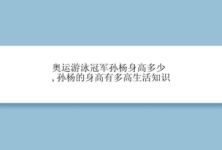 奥运游泳冠军孙杨身高多少,孙杨的身高有多高生活知识