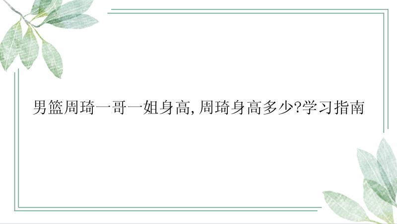 男篮周琦一哥一姐身高,周琦身高多少?学习指南