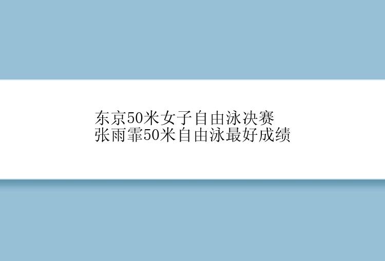 东京50米女子自由泳决赛张雨霏50米自由泳最好成绩